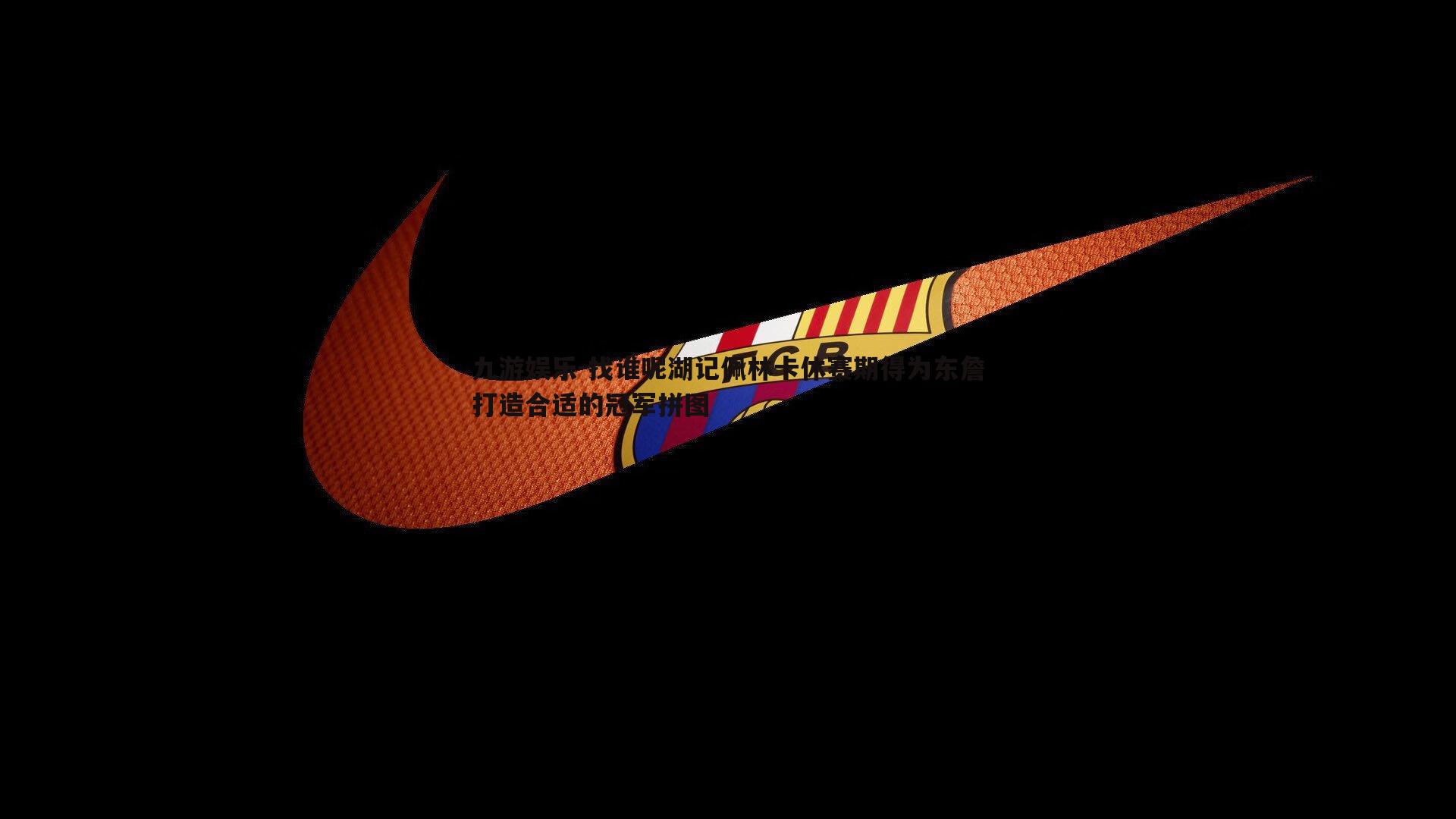 九游娱乐-找谁呢湖记佩林卡休赛期得为东詹打造合适的冠军拼图-第1张图片-九游娱乐