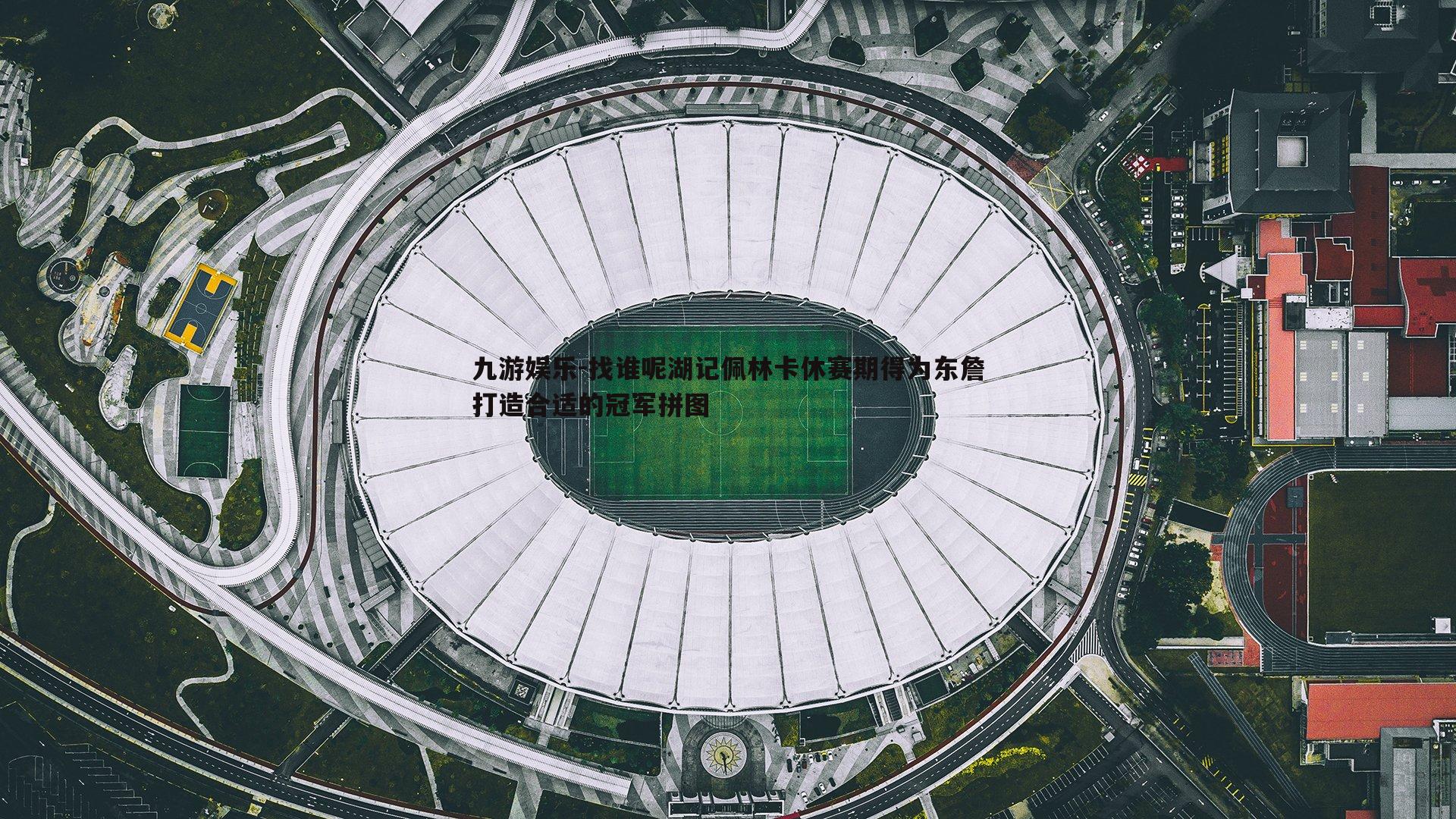 九游娱乐-找谁呢湖记佩林卡休赛期得为东詹打造合适的冠军拼图-第2张图片-九游娱乐