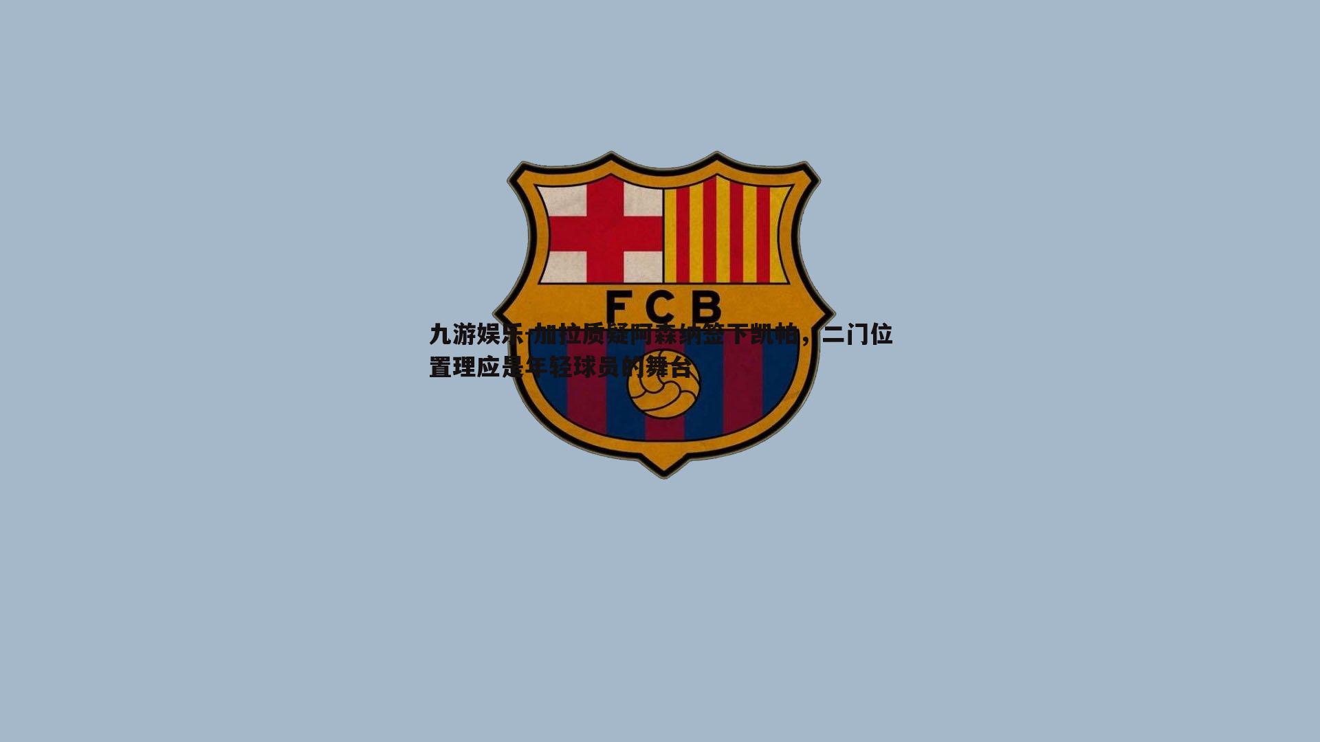 九游娱乐-加拉质疑阿森纳签下凯帕,二门位置理应是年轻球员的舞台-第2张图片-九游娱乐 九游娱乐-加拉质疑阿森纳签下凯帕,二门位置理应是年轻球员的舞台-第2张图片-九游娱乐