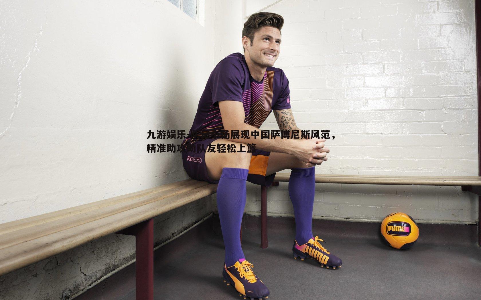 九游娱乐-队记小杨展现中国萨博尼斯风范,精准助攻助队友轻松上篮-第1张图片-九游娱乐 九游娱乐-队记小杨展现中国萨博尼斯风范,精准助攻助队友轻松上篮-第1张图片-九游娱乐