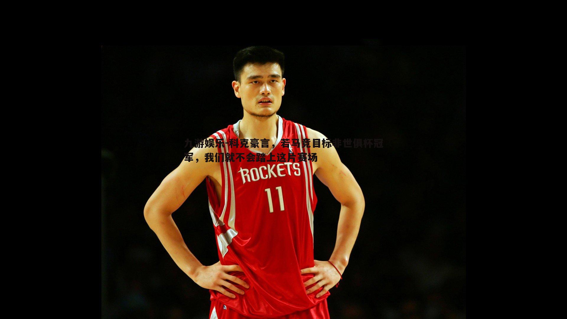 九游娱乐-科克豪言,若马竞目标非世俱杯冠军,我们就不会踏上这片赛场-第2张图片-九游娱乐 九游娱乐-科克豪言,若马竞目标非世俱杯冠军,我们就不会踏上这片赛场-第2张图片-九游娱乐