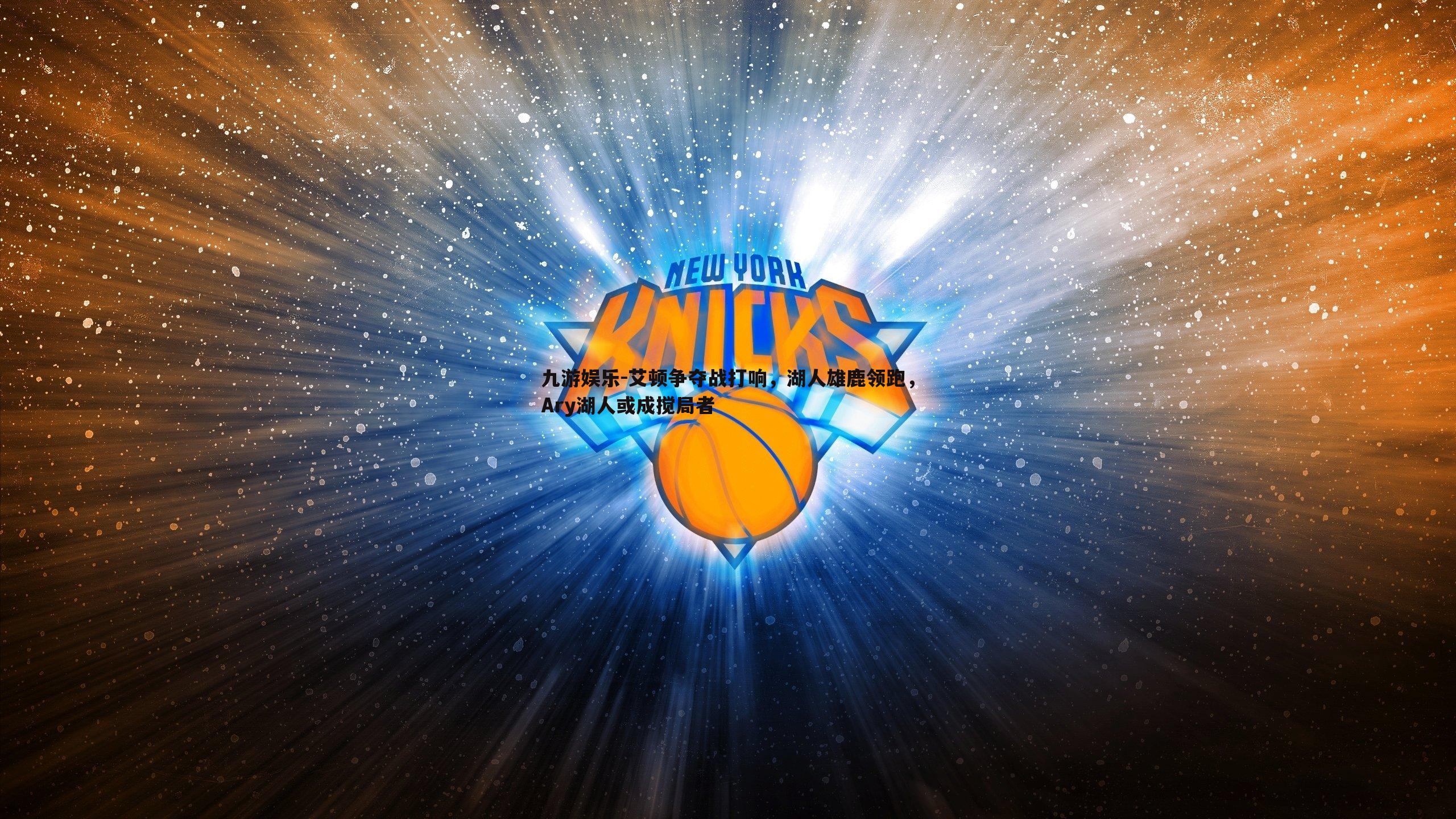 九游娱乐-艾顿争夺战打响，湖人雄鹿领跑，Ary湖人或成搅局者-第2张图片-九游娱乐