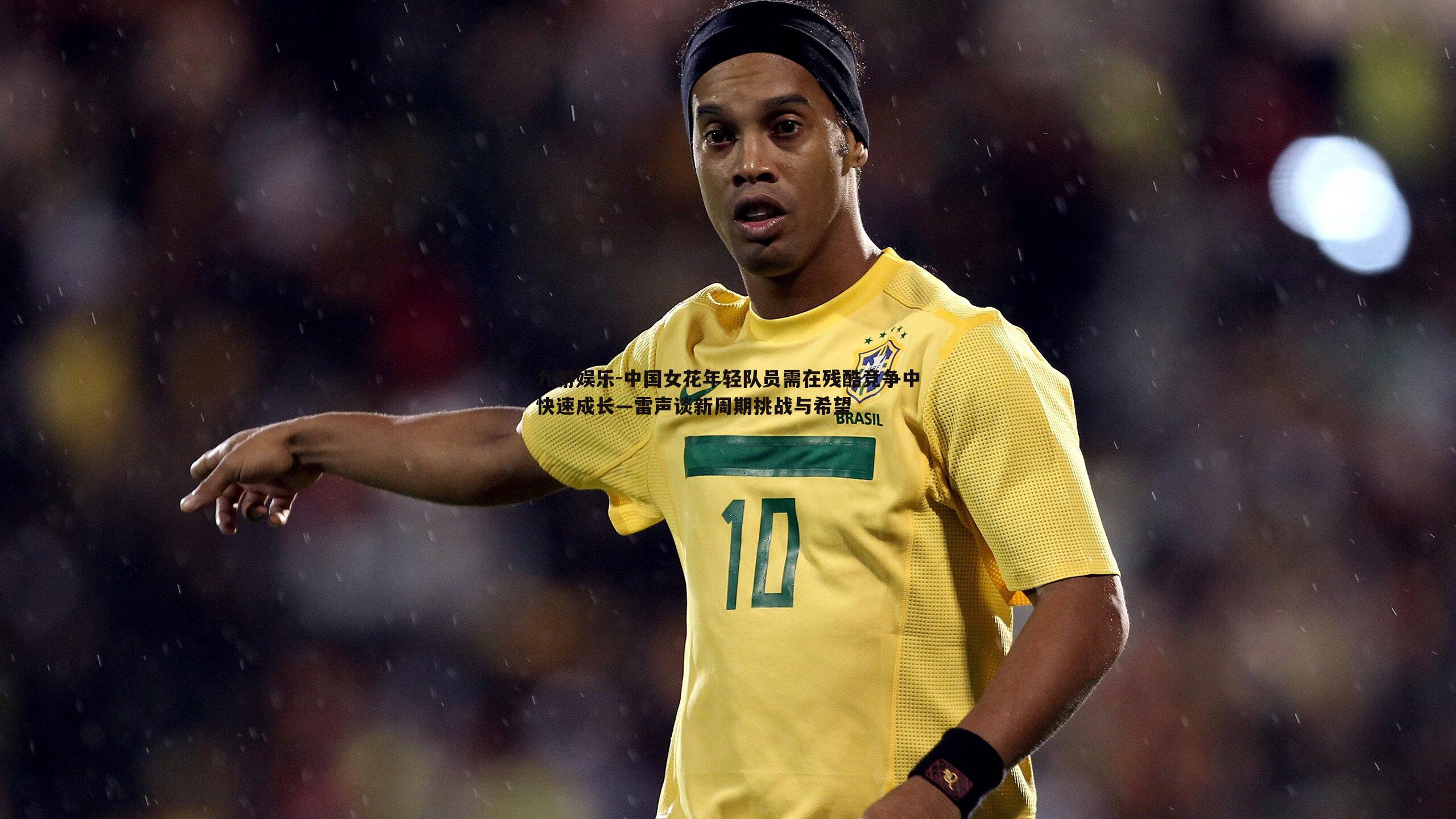 九游娱乐-中国女花年轻队员需在残酷竞争中快速成长—雷声谈新周期挑战与希望-第2张图片-九游娱乐 九游娱乐-中国女花年轻队员需在残酷竞争中快速成长—雷声谈新周期挑战与希望-第2张图片-九游娱乐