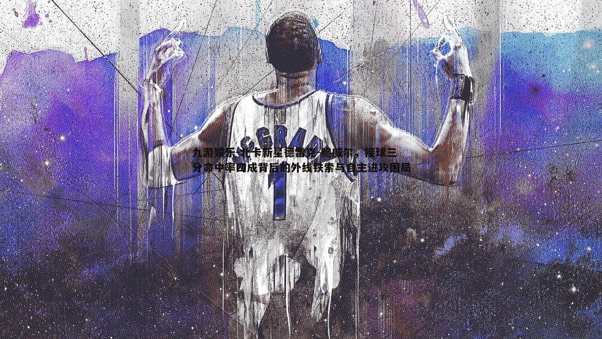 九游娱乐-北卡新星德雷克-鲍威尔,接球三分命中率四成背后的外线铁索与自主进攻困局-第1张图片-九游娱乐 九游娱乐-北卡新星德雷克-鲍威尔,接球三分命中率四成背后的外线铁索与自主进攻困局-第1张图片-九游娱乐