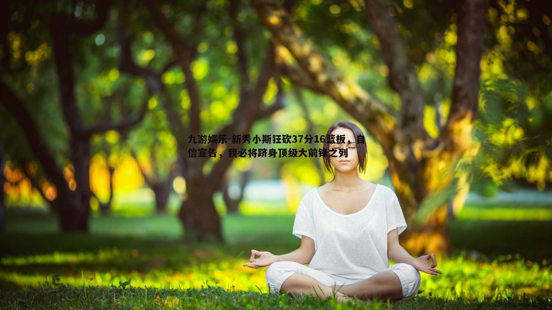 九游娱乐-新秀小斯狂砍37分16篮板，自信宣告，我必将跻身顶级大前锋之列-第2张图片-九游娱乐