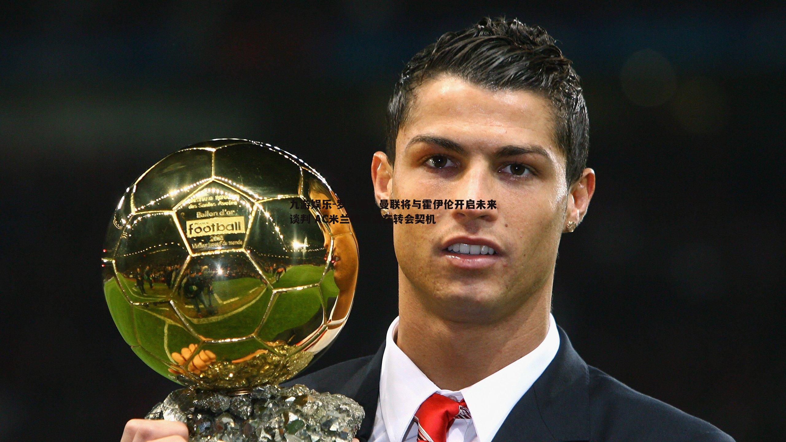 九游娱乐-罗马诺,曼联将与霍伊伦开启未来谈判 AC米兰嗅到潜在转会契机-第2张图片-九游娱乐 九游娱乐-罗马诺,曼联将与霍伊伦开启未来谈判 AC米兰嗅到潜在转会契机-第2张图片-九游娱乐